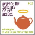Mindapple #22 Respect the sanctity of tea breaks